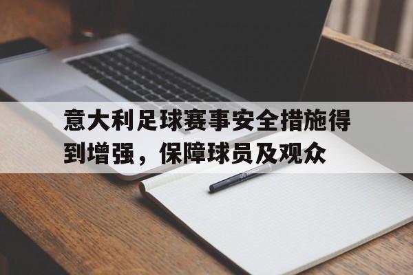 关于意大利足球赛事安全措施得到增强,保障球员及观众的信息