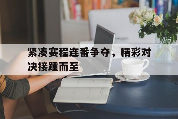 包含紧凑赛程连番争夺，精彩对决接踵而至的词条